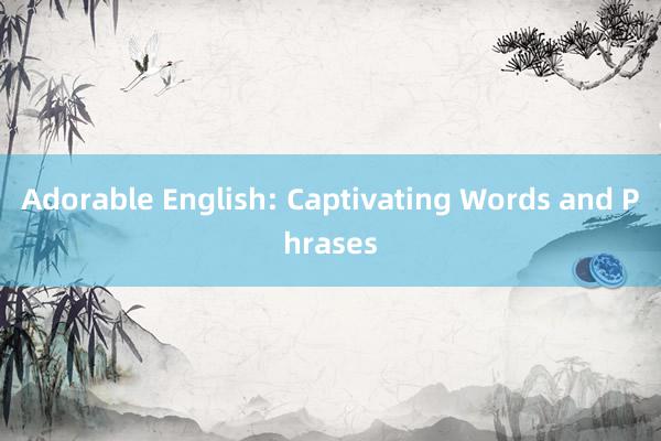 Adorable English: Captivating Words and Phrases