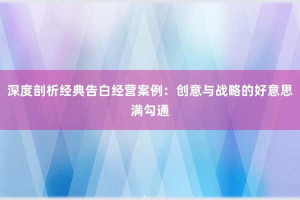 深度剖析经典告白经营案例：创意与战略的好意思满勾通